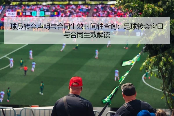 球员转会声明与合同生效时间轴查询：足球转会窗口与合同生效解读